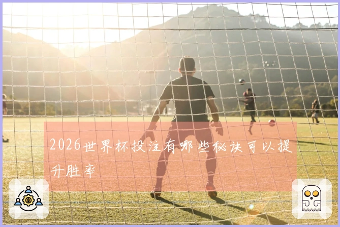 2026世界杯投注有哪些秘诀可以提升胜率
