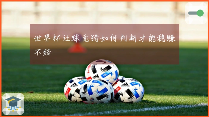 世界杯让球竞猜如何判断才能稳赚不赔