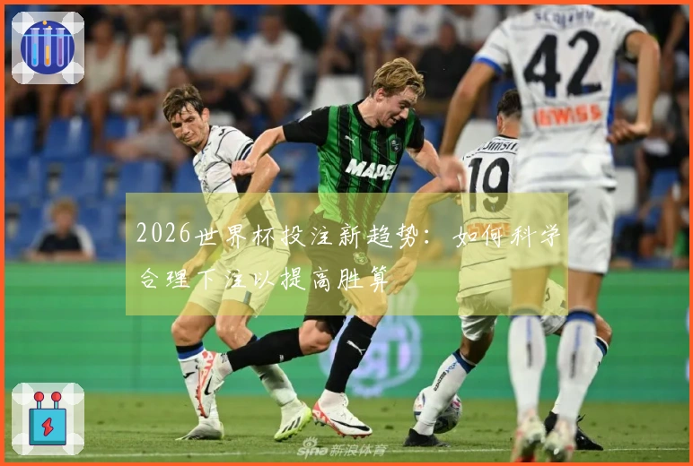 2026世界杯投注新趋势：如何科学合理下注以提高胜算