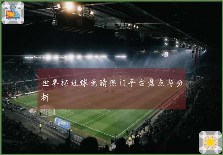 世界杯让球竞猜热门平台盘点与分析