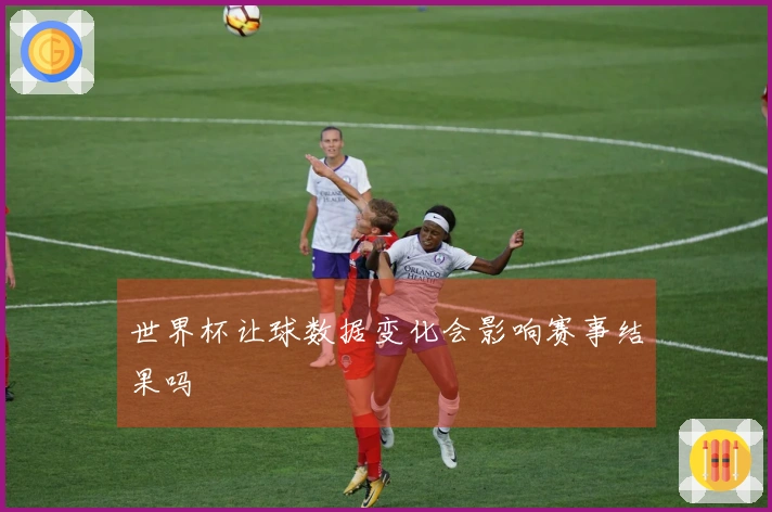 世界杯让球数据变化会影响赛事结果吗