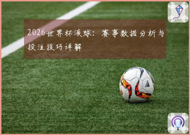 2026世界杯滚球：赛事数据分析与投注技巧详解